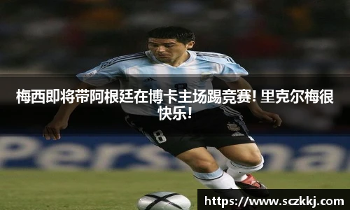 梅西即将带阿根廷在博卡主场踢竞赛! 里克尔梅很快乐!