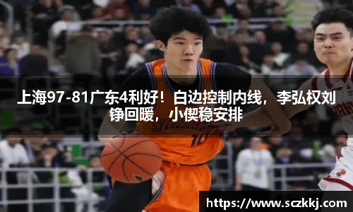 上海97-81广东4利好！白边控制内线，李弘权刘铮回暖，小偰稳安排