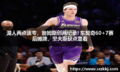 湖人两点该夸，詹姆斯创两纪录! 东契奇60+7赛后摊牌，里夫斯缺点显着