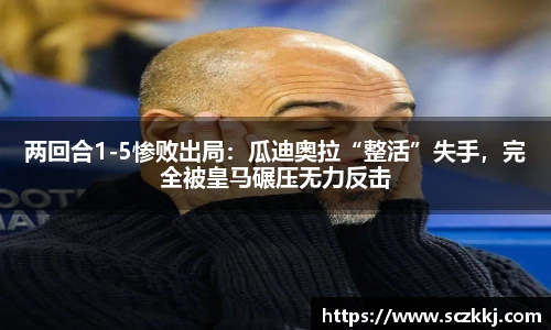 两回合1-5惨败出局：瓜迪奥拉“整活”失手，完全被皇马碾压无力反击